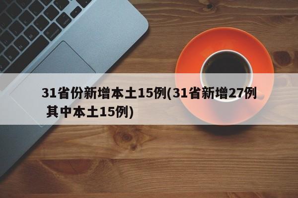 31省份新增本土15例(31省新增27例 其中本土15例)