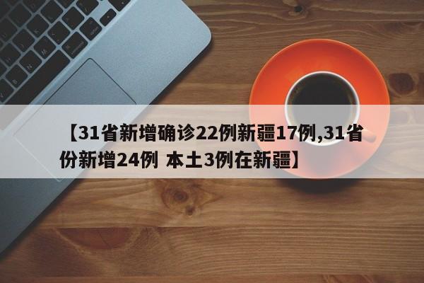 【31省新增确诊22例新疆17例,31省份新增24例 本土3例在新疆】