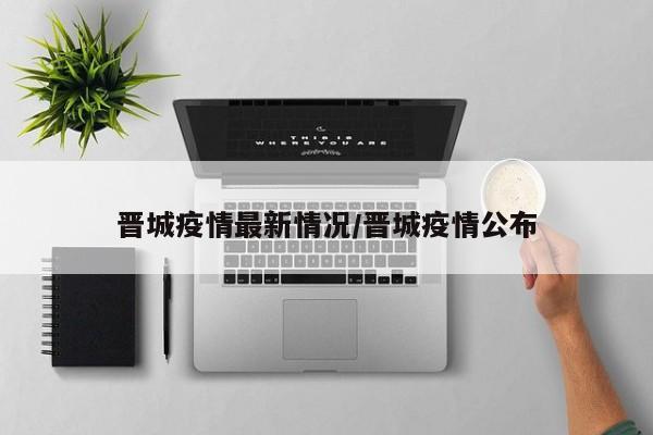 晋城疫情最新情况/晋城疫情公布