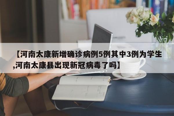 【河南太康新增确诊病例5例其中3例为学生,河南太康县出现新冠病毒了吗】