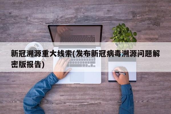 新冠溯源重大线索(发布新冠病毒溯源问题解密版报告)