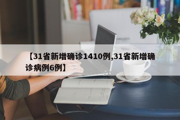 【31省新增确诊1410例,31省新增确诊病例6例】