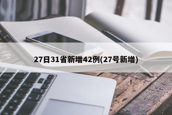 27日31省新增42例(27号新增)