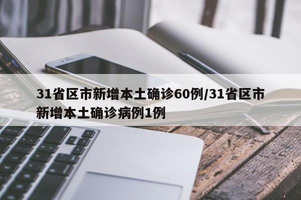 31省区市新增本土确诊60例/31省区市新增本土确诊病例1例