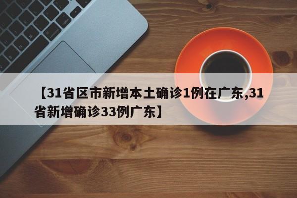 【31省区市新增本土确诊1例在广东,31省新增确诊33例广东】