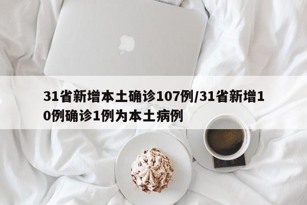 31省新增本土确诊107例/31省新增10例确诊1例为本土病例