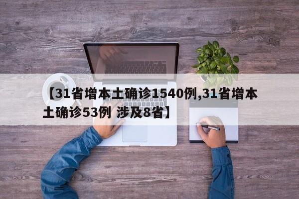 【31省增本土确诊1540例,31省增本土确诊53例 涉及8省】