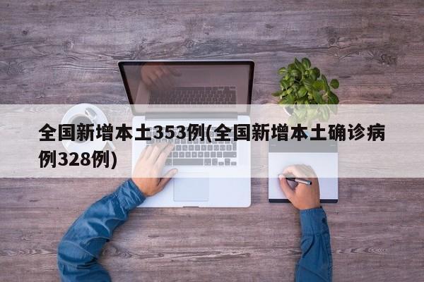 全国新增本土353例(全国新增本土确诊病例328例)