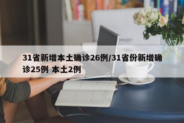 31省新增本土确诊26例/31省份新增确诊25例 本土2例