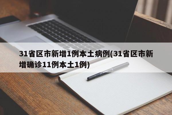 31省区市新增1例本土病例(31省区市新增确诊11例本土1例)