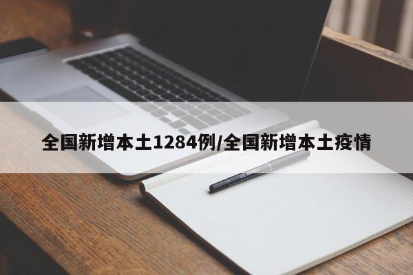 全国新增本土1284例/全国新增本土疫情