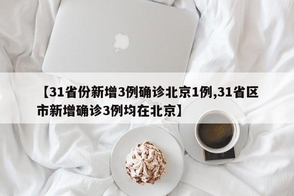 【31省份新增3例确诊北京1例,31省区市新增确诊3例均在北京】