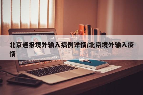 北京通报境外输入病例详情/北京境外输入疫情