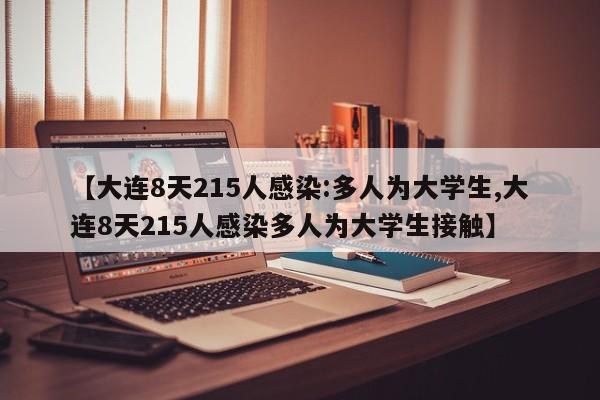 【大连8天215人感染:多人为大学生,大连8天215人感染多人为大学生接触】