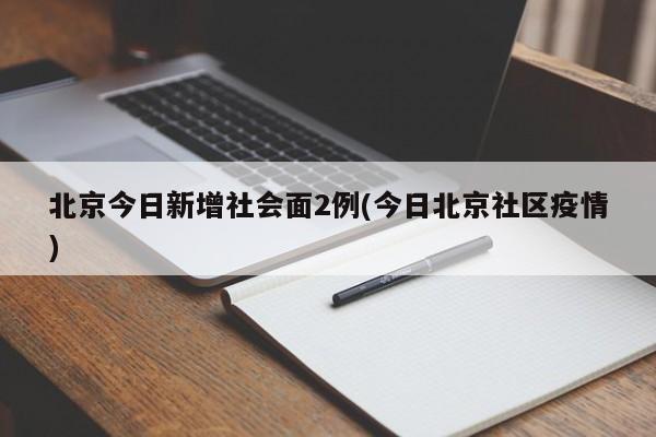 北京今日新增社会面2例(今日北京社区疫情)