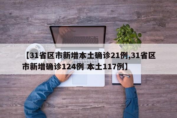 【31省区市新增本土确诊21例,31省区市新增确诊124例 本土117例】