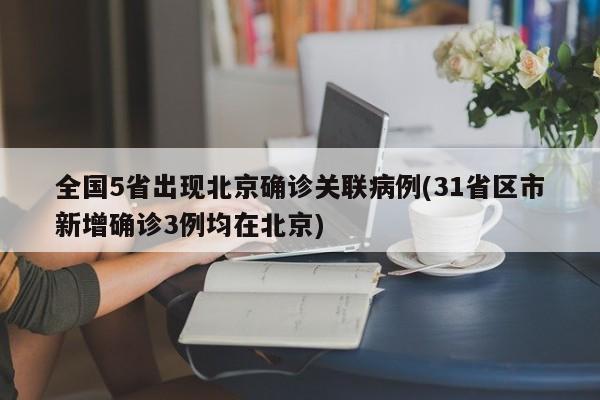 全国5省出现北京确诊关联病例(31省区市新增确诊3例均在北京)