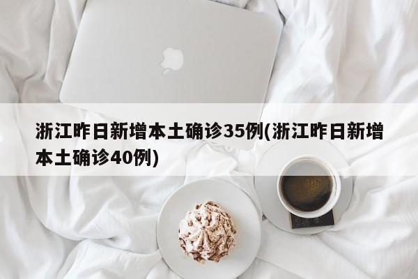 浙江昨日新增本土确诊35例(浙江昨日新增本土确诊40例)