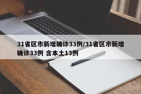 31省区市新增确诊33例/31省区市新增确诊33例 含本土13例