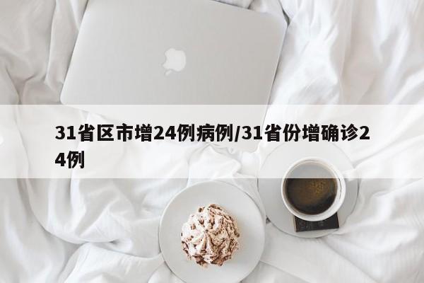 31省区市增24例病例/31省份增确诊24例