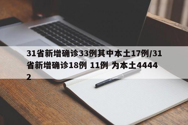 31省新增确诊33例其中本土17例/31省新增确诊18例 11例 为本土44442