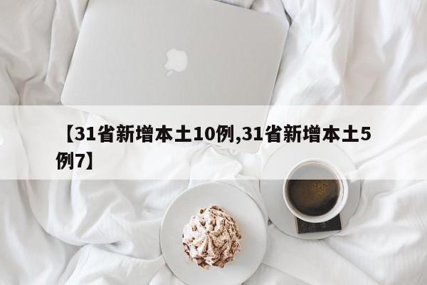 【31省新增本土10例,31省新增本土5例7】