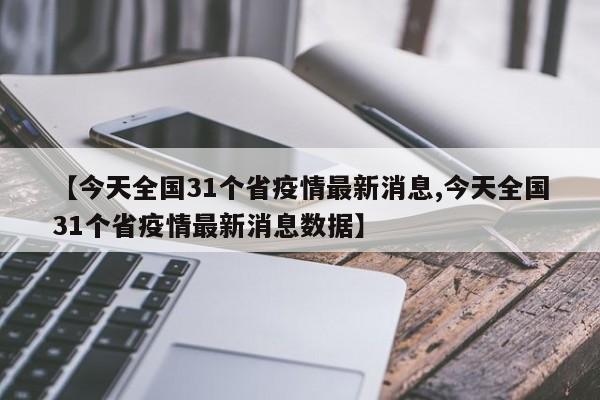 【今天全国31个省疫情最新消息,今天全国31个省疫情最新消息数据】