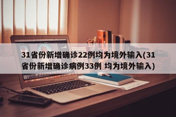 31省份新增确诊22例均为境外输入(31省份新增确诊病例33例 均为境外输入)