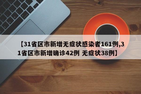 【31省区市新增无症状感染者161例,31省区市新增确诊42例 无症状38例】