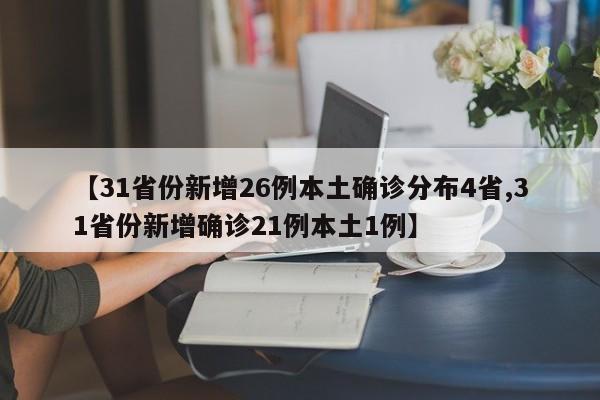 【31省份新增26例本土确诊分布4省,31省份新增确诊21例本土1例】