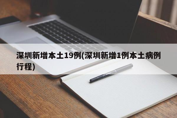 深圳新增本土19例(深圳新增1例本土病例行程)