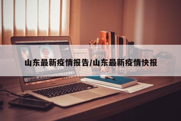 山东最新疫情报告/山东最新疫情快报