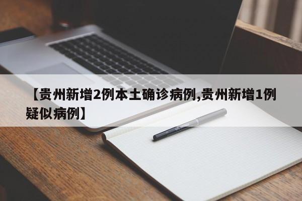 【贵州新增2例本土确诊病例,贵州新增1例疑似病例】