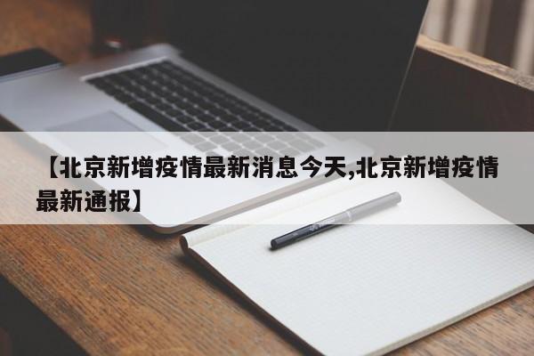 【北京新增疫情最新消息今天,北京新增疫情最新通报】