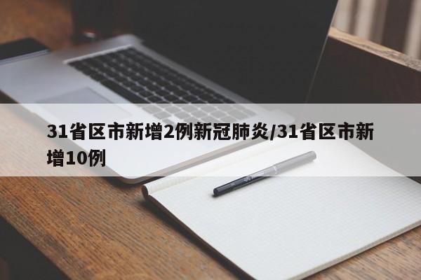 31省区市新增2例新冠肺炎/31省区市新增10例