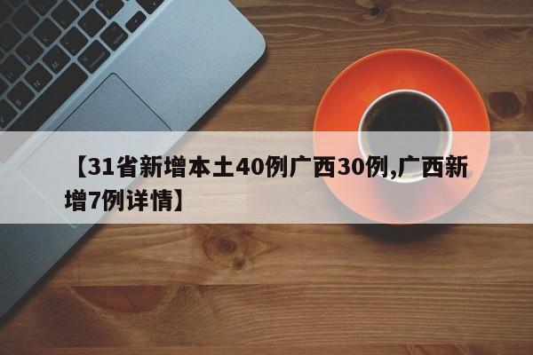 【31省新增本土40例广西30例,广西新增7例详情】