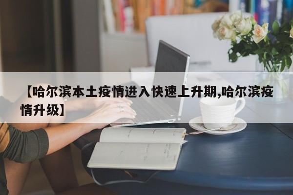 【哈尔滨本土疫情进入快速上升期,哈尔滨疫情升级】