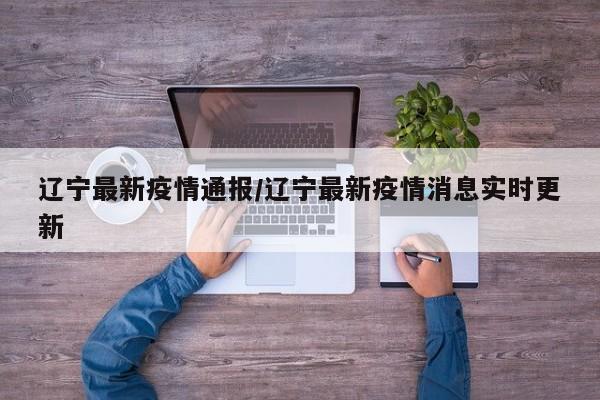 辽宁最新疫情通报/辽宁最新疫情消息实时更新