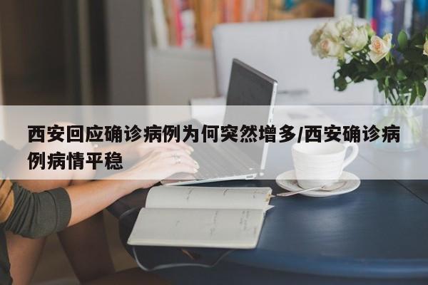 西安回应确诊病例为何突然增多/西安确诊病例病情平稳