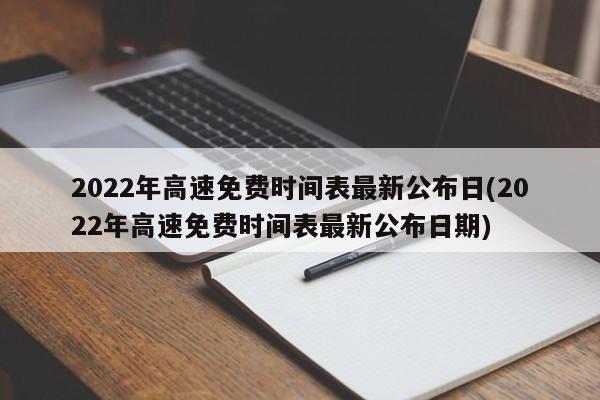 2022年高速免费时间表最新公布日(2022年高速免费时间表最新公布日期)