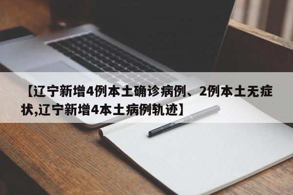 【辽宁新增4例本土确诊病例、2例本土无症状,辽宁新增4本土病例轨迹】