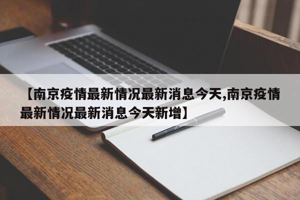 【南京疫情最新情况最新消息今天,南京疫情最新情况最新消息今天新增】