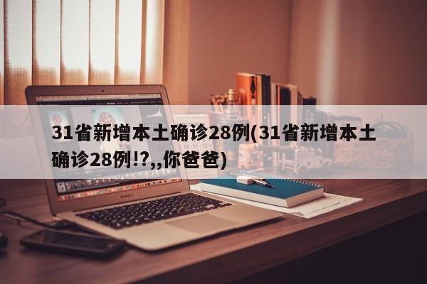 31省新增本土确诊28例(31省新增本土确诊28例!?,,你爸爸)