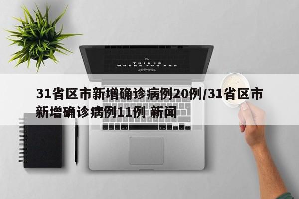 31省区市新增确诊病例20例/31省区市新增确诊病例11例 新闻