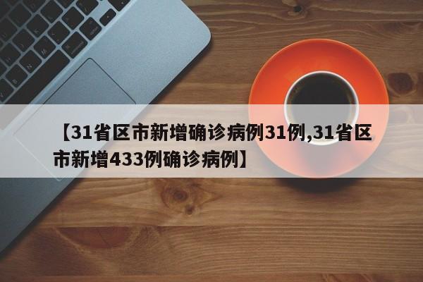 【31省区市新增确诊病例31例,31省区市新增433例确诊病例】