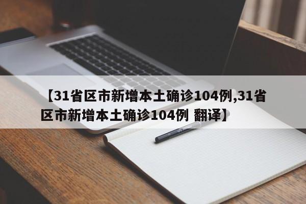 【31省区市新增本土确诊104例,31省区市新增本土确诊104例 翻译】