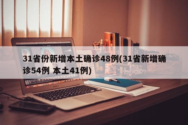 31省份新增本土确诊48例(31省新增确诊54例 本土41例)