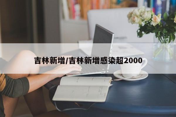 吉林新增/吉林新增感染超2000