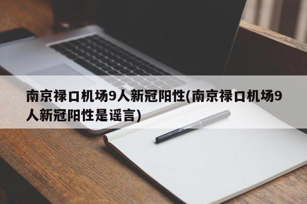 南京禄口机场9人新冠阳性(南京禄口机场9人新冠阳性是谣言)