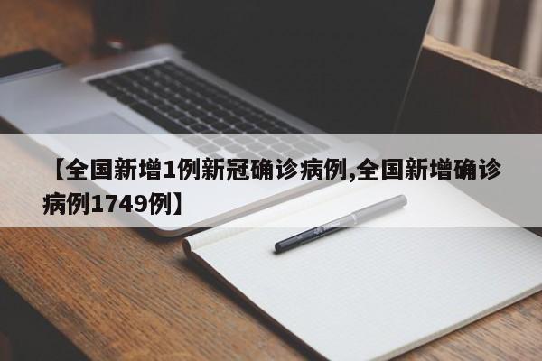 【全国新增1例新冠确诊病例,全国新增确诊病例1749例】